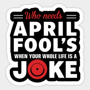 Jokes -Who Needs April Fool's when your Whole Life is a Joke Sticker